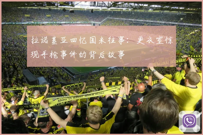拉诺基亚回忆国米往事：更衣室惊现手枪事件的背后故事