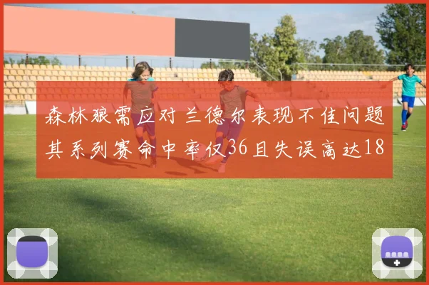 森林狼需应对兰德尔表现不佳问题其系列赛命中率仅36且失误高达18次