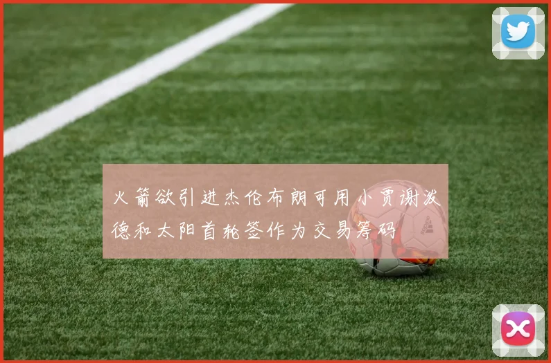 火箭欲引进杰伦布朗可用小贾谢泼德和太阳首轮签作为交易筹码
