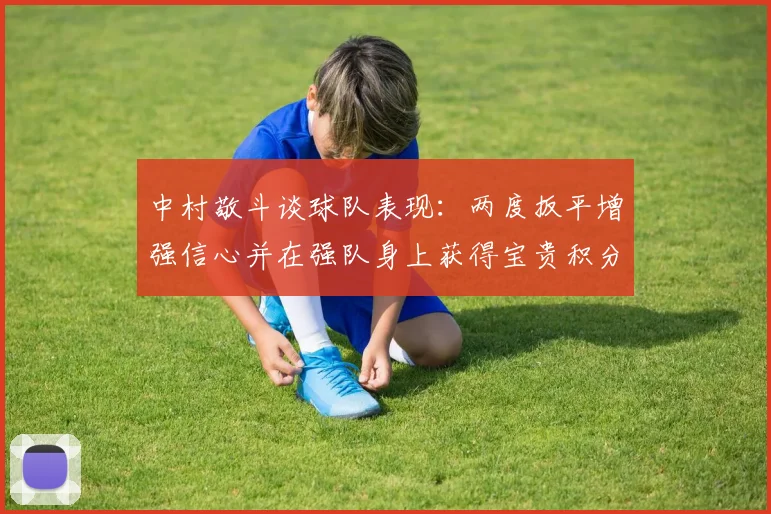中村敬斗谈球队表现:两度扳平增强信心并在强队身上获得宝贵积分