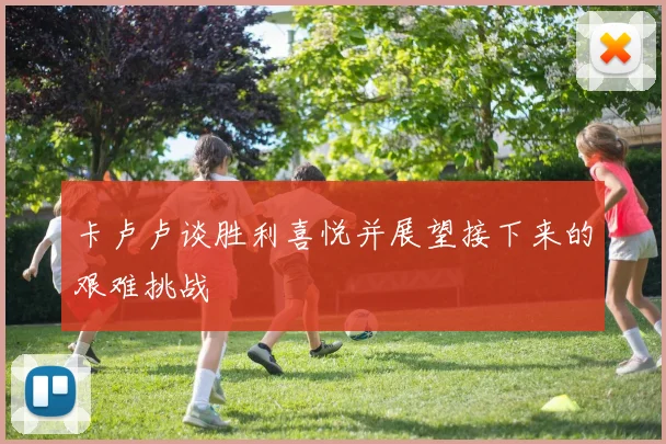 卡卢卢谈胜利喜悦并展望接下来的艰难挑战